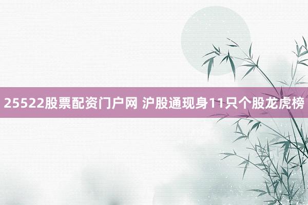 25522股票配资门户网 沪股通现身11只个股龙虎榜