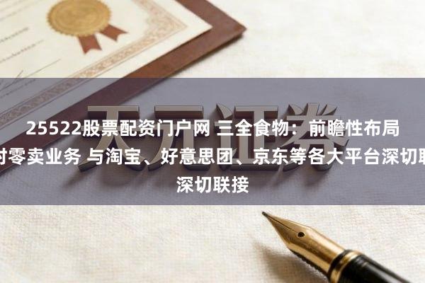 25522股票配资门户网 三全食物：前瞻性布局即时零卖业务 与淘宝、好意思团、京东等各大平台深切联接