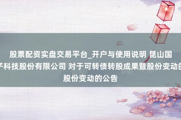 股票配资实盘交易平台_开户与使用说明 昆山国力电子科技股份有限公司 对于可转债转股成果暨股份变动的公告