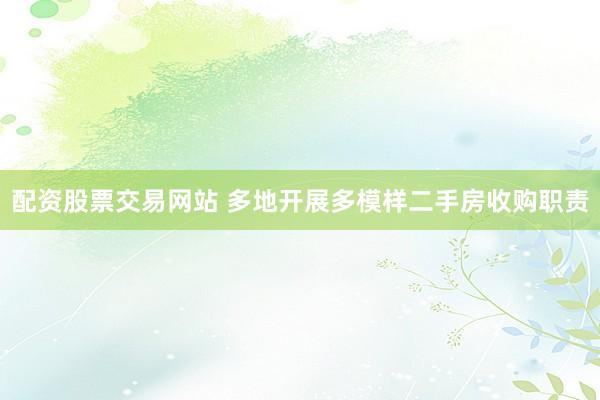 配资股票交易网站 多地开展多模样二手房收购职责