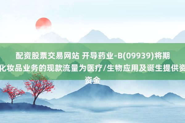 配资股票交易网站 开导药业-B(09939)将期骗化妆品业务的现款流量为医疗/生物应用及诞生提供资金