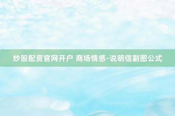 炒股配资官网开户 商场情感-说明信副图公式