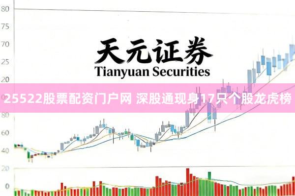 25522股票配资门户网 深股通现身17只个股龙虎榜