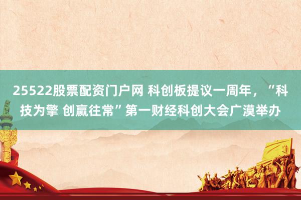 25522股票配资门户网 科创板提议一周年，“科技为擎 创赢往常”第一财经科创大会广漠举办