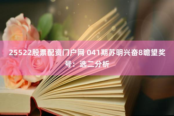 25522股票配资门户网 041期苏明兴奋8瞻望奖号：选二分析