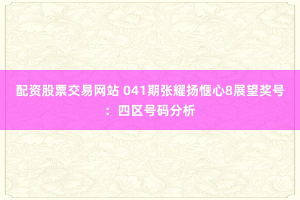 配资股票交易网站 041期张耀扬惬心8展望奖号：四区号码分析