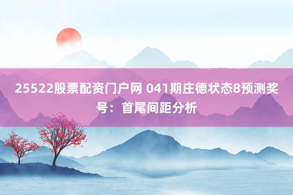 25522股票配资门户网 041期庄德状态8预测奖号：首尾间距分析
