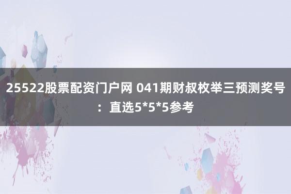 25522股票配资门户网 041期财叔枚举三预测奖号：直选5*5*5参考