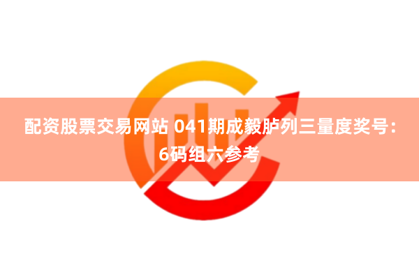配资股票交易网站 041期成毅胪列三量度奖号：6码组六参考