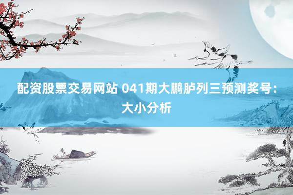 配资股票交易网站 041期大鹏胪列三预测奖号：大小分析