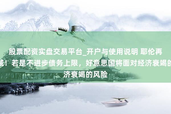 股票配资实盘交易平台_开户与使用说明 耶伦再发劝诫！若是不进步债务上限，好意思国将面对经济衰竭的风险