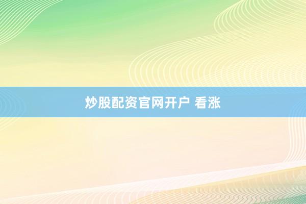 炒股配资官网开户 看涨