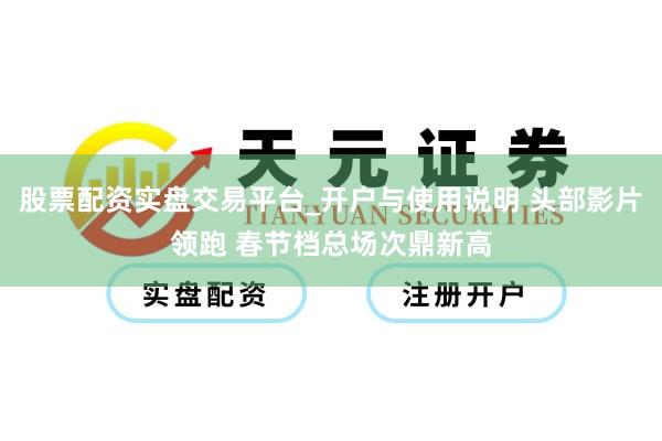 股票配资实盘交易平台_开户与使用说明 头部影片领跑 春节档总场次鼎新高
