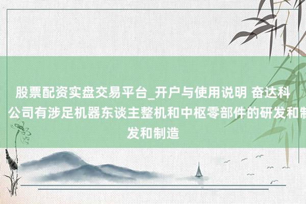 股票配资实盘交易平台_开户与使用说明 奋达科技：公司有涉足机器东谈主整机和中枢零部件的研发和制造