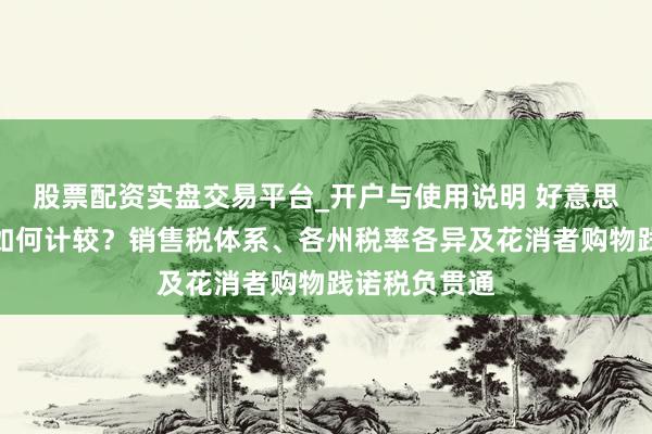 股票配资实盘交易平台_开户与使用说明 好意思国商品税率如何计较？销售税体系、各州税率各异及花消者购物践诺税负贯通