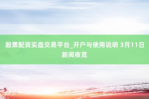 股票配资实盘交易平台_开户与使用说明 3月11日新闻夜览