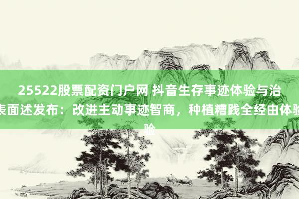 25522股票配资门户网 抖音生存事迹体验与治表面述发布：改进主动事迹智商，种植糟践全经由体验
