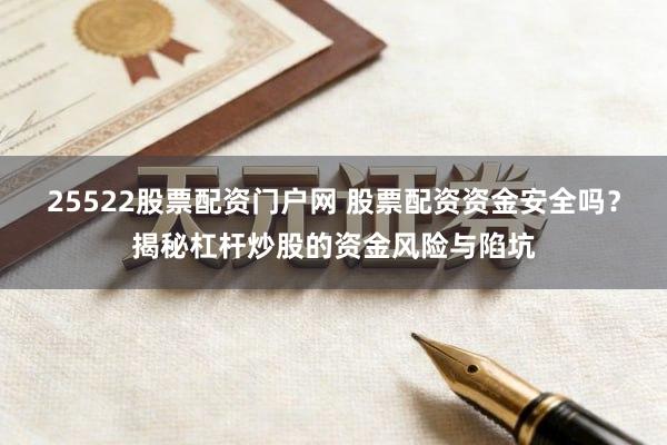 25522股票配资门户网 股票配资资金安全吗？揭秘杠杆炒股的资金风险与陷坑