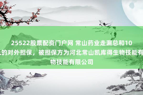 25522股票配资门户网 常山药业走漏总和1000万元的对外担保，被担保方为河北常山凯库得生物技能有限公司