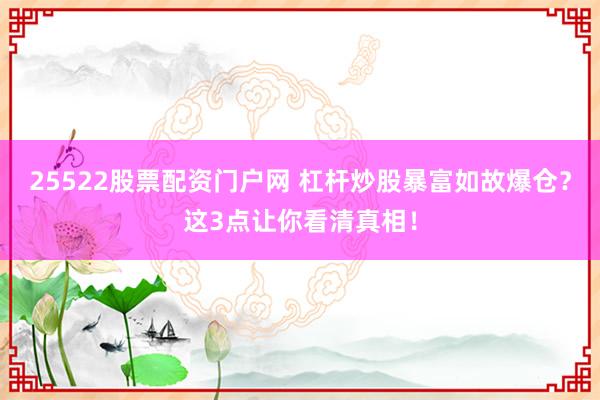 25522股票配资门户网 杠杆炒股暴富如故爆仓？这3点让你看清真相！