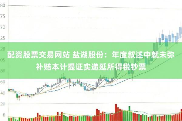配资股票交易网站 盐湖股份：年度叙述中就未弥补赔本计提证实递延所得税钞票