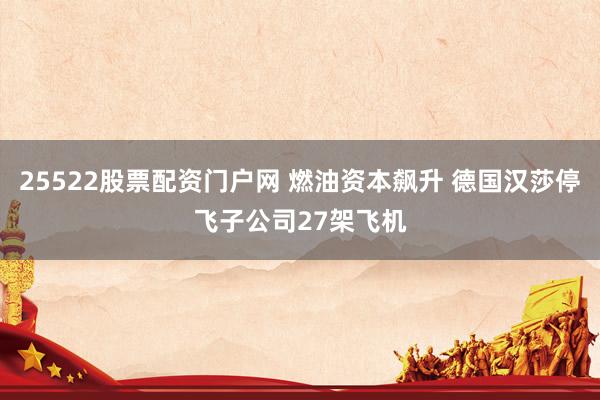 25522股票配资门户网 燃油资本飙升 德国汉莎停飞子公司27架飞机