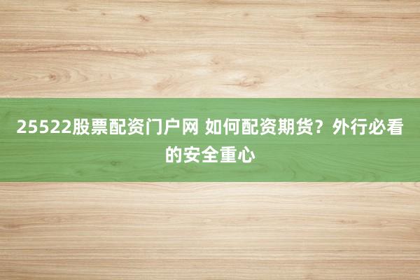 25522股票配资门户网 如何配资期货？外行必看的安全重心