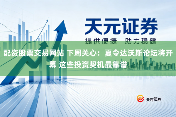 配资股票交易网站 下周关心：夏令达沃斯论坛将开幕 这些投资契机最靠谱