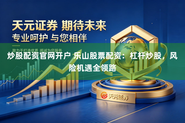 炒股配资官网开户 乐山股票配资：杠杆炒股，风险机遇全领路