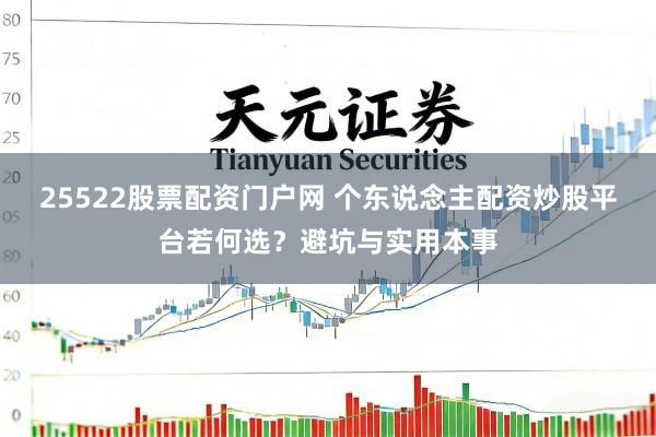 25522股票配资门户网 个东说念主配资炒股平台若何选？避坑与实用本事