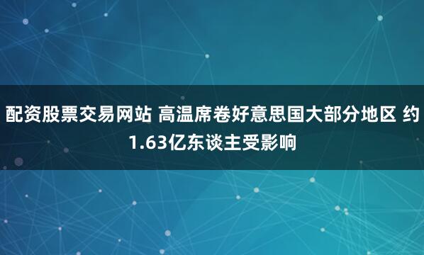 配资股票交易网站 高温席卷好意思国大部分地区 约1.63亿东谈主受影响