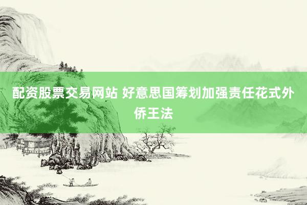 配资股票交易网站 好意思国筹划加强责任花式外侨王法