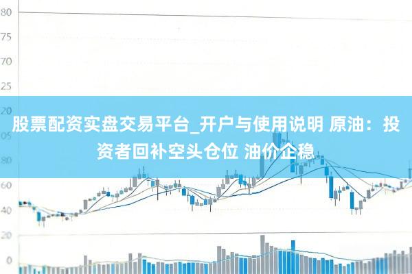 股票配资实盘交易平台_开户与使用说明 原油：投资者回补空头仓位 油价企稳